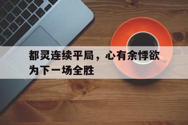 ANBO 体育网站-都灵连续平局，心有余悸欲为下一场全胜
